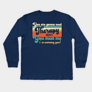 You are gonna need therapy after you meet me Physical Therapist Dad Kids Long Sleeve T-Shirt